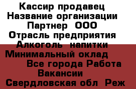 Кассир-продавец › Название организации ­ Партнер, ООО › Отрасль предприятия ­ Алкоголь, напитки › Минимальный оклад ­ 23 000 - Все города Работа » Вакансии   . Свердловская обл.,Реж г.